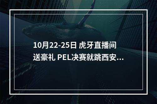 10月22-25日 虎牙直播间送豪礼 PEL决赛就跳西安城！