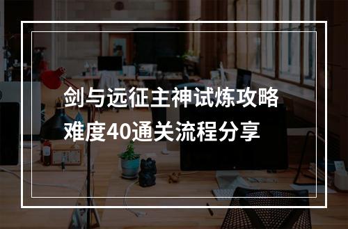 剑与远征主神试炼攻略 难度40通关流程分享