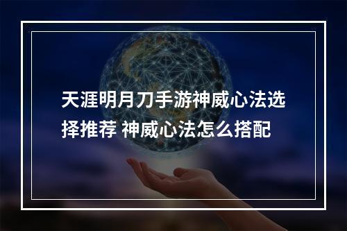 天涯明月刀手游神威心法选择推荐 神威心法怎么搭配