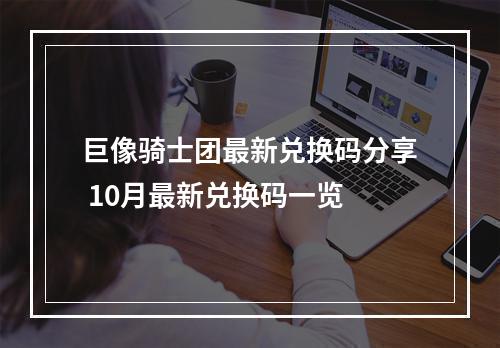 巨像骑士团最新兑换码分享 10月最新兑换码一览