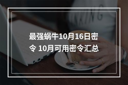 最强蜗牛10月16日密令 10月可用密令汇总