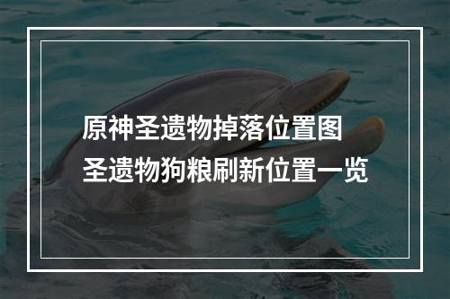 原神圣遗物掉落位置图 圣遗物狗粮刷新位置一览