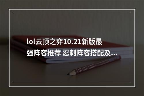 lol云顶之弈10.21新版最强阵容推荐 忍刺阵容搭配及运营教学