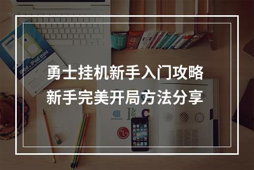 勇士挂机新手入门攻略 新手完美开局方法分享