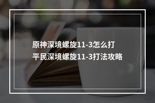 原神深境螺旋11-3怎么打 平民深境螺旋11-3打法攻略