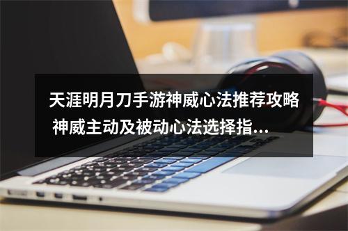 天涯明月刀手游神威心法推荐攻略 神威主动及被动心法选择指南