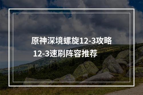 原神深境螺旋12-3攻略 12-3速刷阵容推荐