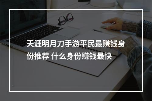 天涯明月刀手游平民最赚钱身份推荐 什么身份赚钱最快