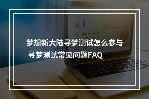 梦想新大陆寻梦测试怎么参与 寻梦测试常见问题FAQ