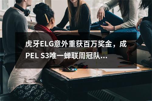 虎牙ELG意外重获百万奖金，成PEL S3唯一蝉联周冠队伍