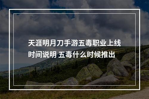 天涯明月刀手游五毒职业上线时间说明 五毒什么时候推出