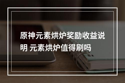 原神元素烘炉奖励收益说明 元素烘炉值得刷吗