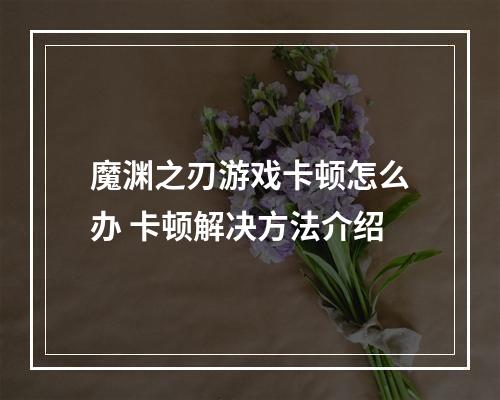 魔渊之刃游戏卡顿怎么办 卡顿解决方法介绍