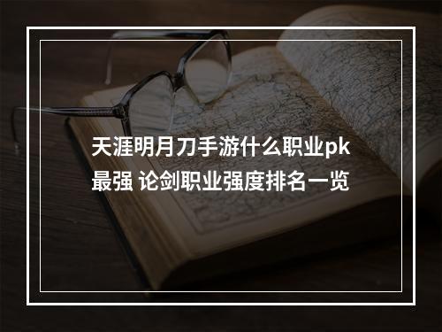 天涯明月刀手游什么职业pk最强 论剑职业强度排名一览