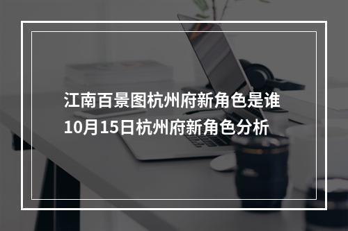 江南百景图杭州府新角色是谁 10月15日杭州府新角色分析