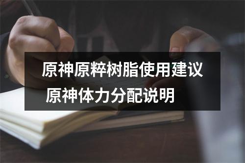 原神原粹树脂使用建议 原神体力分配说明