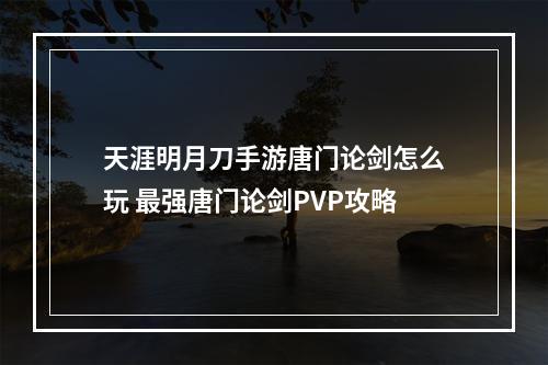 天涯明月刀手游唐门论剑怎么玩 最强唐门论剑PVP攻略