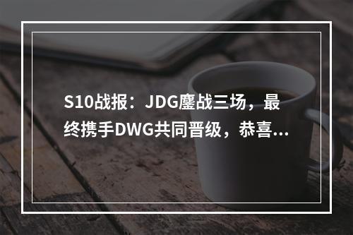 S10战报：JDG鏖战三场，最终携手DWG共同晋级，恭喜JDG！