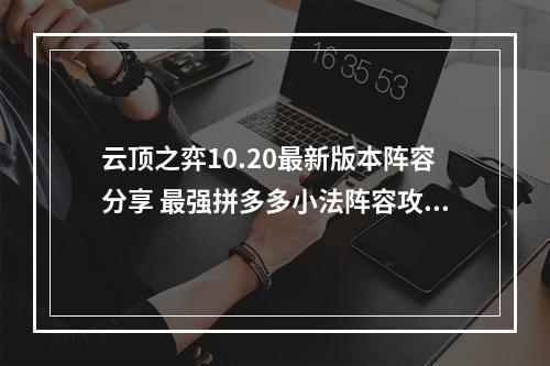 云顶之弈10.20最新版本阵容分享 最强拼多多小法阵容攻略教学