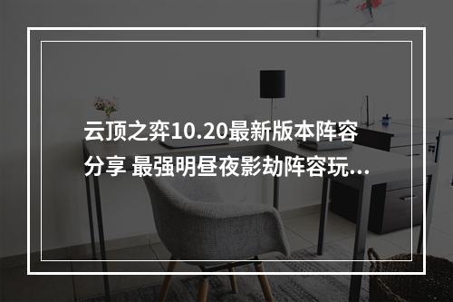 云顶之弈10.20最新版本阵容分享 最强明昼夜影劫阵容玩法攻略