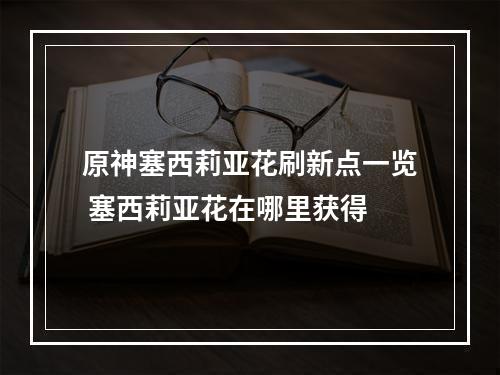 原神塞西莉亚花刷新点一览 塞西莉亚花在哪里获得