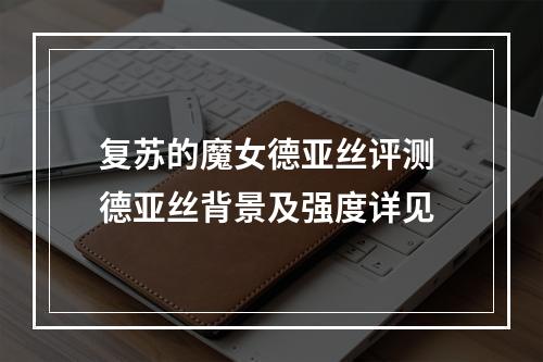 复苏的魔女德亚丝评测 德亚丝背景及强度详见