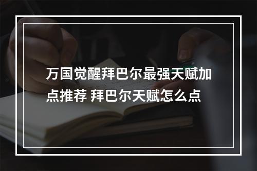 万国觉醒拜巴尔最强天赋加点推荐 拜巴尔天赋怎么点