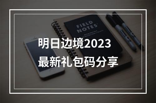 明日边境2023最新礼包码分享