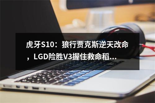 虎牙S10：狼行贾克斯逆天改命，LGD险胜V3握住救命稻草