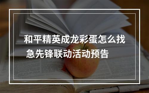 和平精英成龙彩蛋怎么找 急先锋联动活动预告