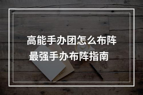 高能手办团怎么布阵 最强手办布阵指南