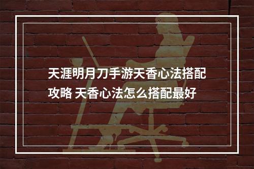 天涯明月刀手游天香心法搭配攻略 天香心法怎么搭配最好