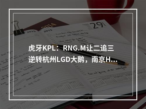 虎牙KPL：RNG.M让二追三逆转杭州LGD大鹅，南京Hero击沉银河战舰