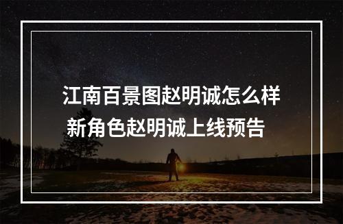 江南百景图赵明诚怎么样 新角色赵明诚上线预告