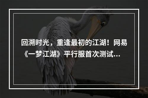 回溯时光，重逢最初的江湖！网易《一梦江湖》平行服首次测试正式定档9月15日！