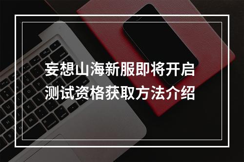 妄想山海新服即将开启 测试资格获取方法介绍