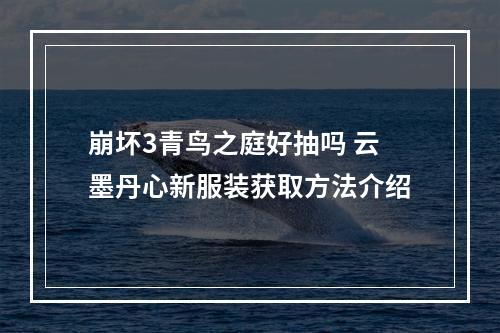 崩坏3青鸟之庭好抽吗 云墨丹心新服装获取方法介绍