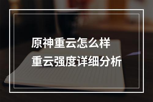 原神重云怎么样 重云强度详细分析