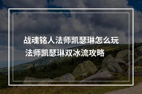 战魂铭人法师凯瑟琳怎么玩 法师凯瑟琳双冰流攻略