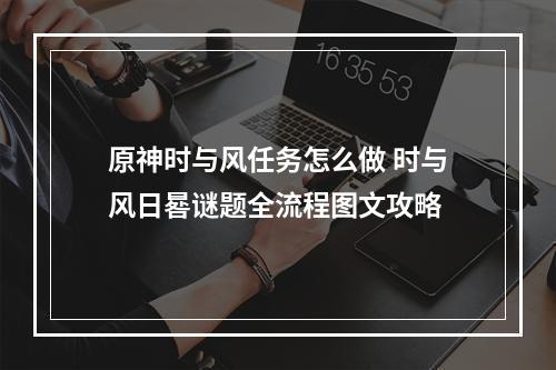 原神时与风任务怎么做 时与风日晷谜题全流程图文攻略