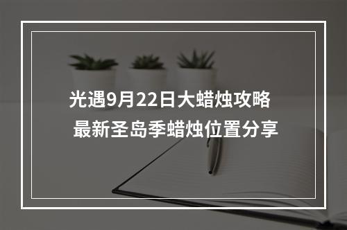 光遇9月22日大蜡烛攻略 最新圣岛季蜡烛位置分享