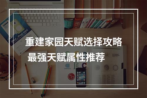 重建家园天赋选择攻略 最强天赋属性推荐