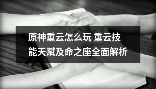 原神重云怎么玩 重云技能天赋及命之座全面解析