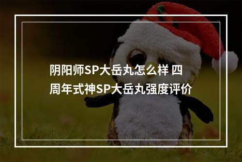 阴阳师SP大岳丸怎么样 四周年式神SP大岳丸强度评价