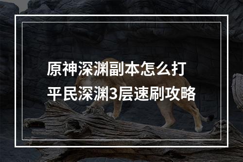 原神深渊副本怎么打 平民深渊3层速刷攻略