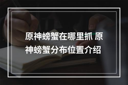 原神螃蟹在哪里抓 原神螃蟹分布位置介绍