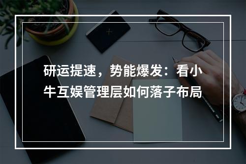 研运提速，势能爆发：看小牛互娱管理层如何落子布局