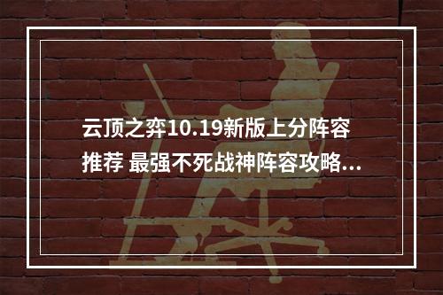 云顶之弈10.19新版上分阵容推荐 最强不死战神阵容攻略教学