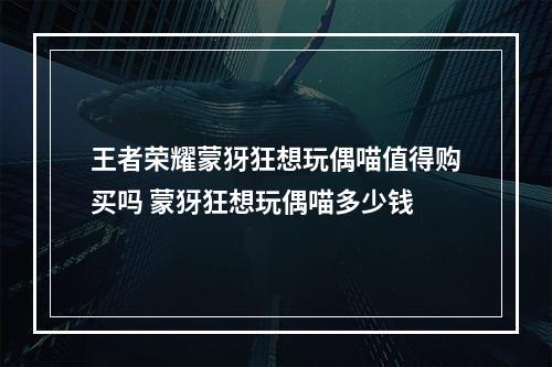 王者荣耀蒙犽狂想玩偶喵值得购买吗 蒙犽狂想玩偶喵多少钱