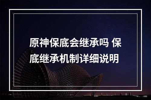 原神保底会继承吗 保底继承机制详细说明